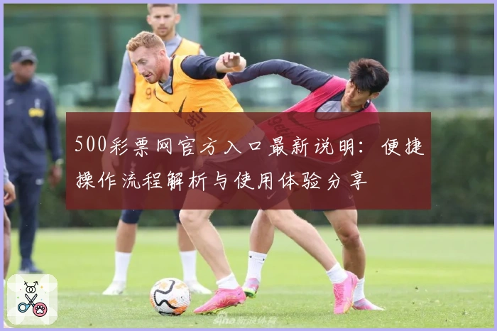 500彩票网官方入口最新说明：便捷操作流程解析与使用体验分享