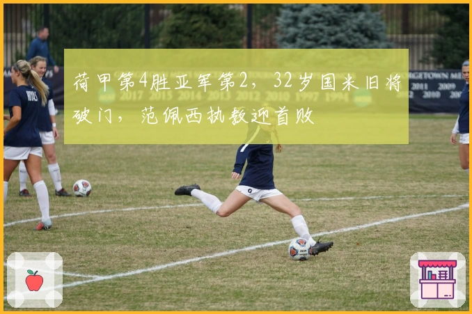 荷甲第4胜亚军第2，32岁国米旧将破门，范佩西执教迎首败
