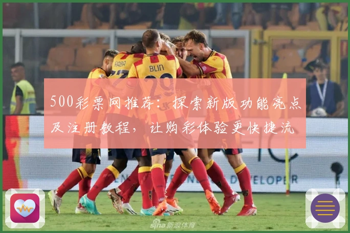 500彩票网推荐:探索新版功能亮点及注册教程,让购彩体验更快捷流畅