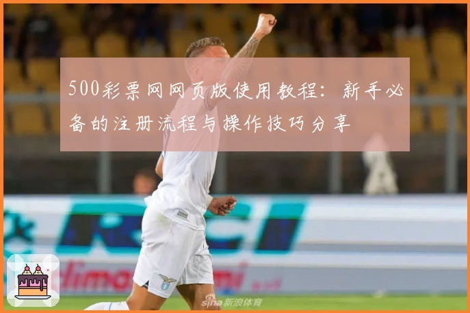 500彩票网网页版使用教程：新手必备的注册流程与操作技巧分享