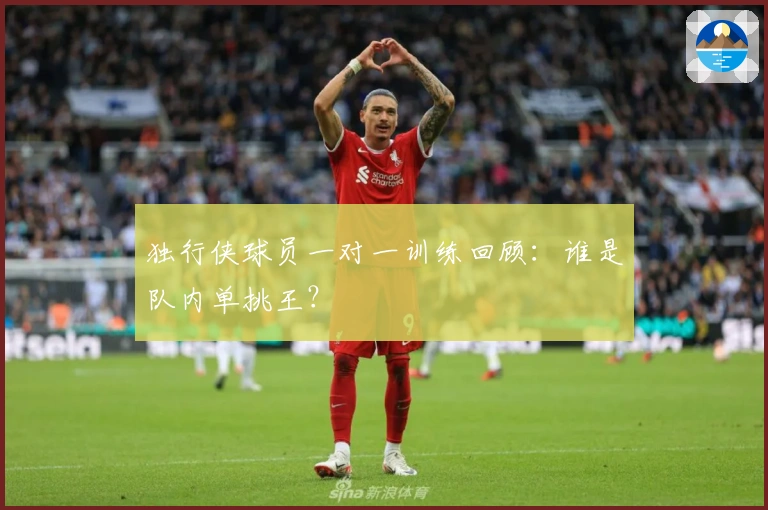 独行侠球员一对一训练回顾：谁是队内单挑王？