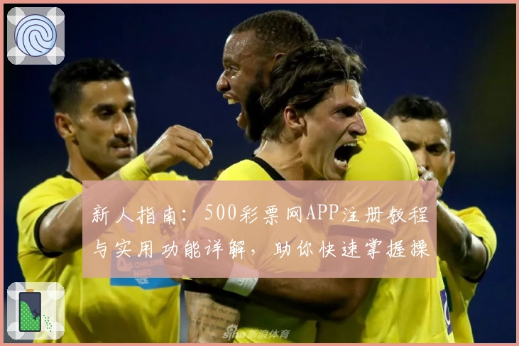 新人指南：500彩票网APP注册教程与实用功能详解，助你快速掌握操作秘诀