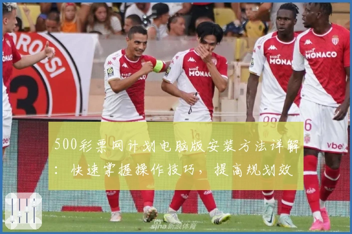 500彩票网计划电脑版安装方法详解：快速掌握操作技巧，提高规划效率