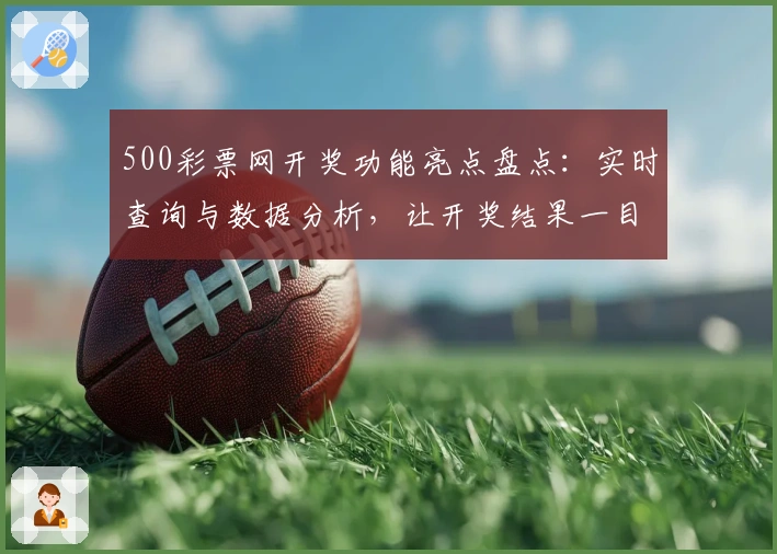 500彩票网开奖功能亮点盘点：实时查询与数据分析，让开奖结果一目了然