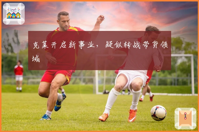 克莱开启新事业，疑似转战带货领域