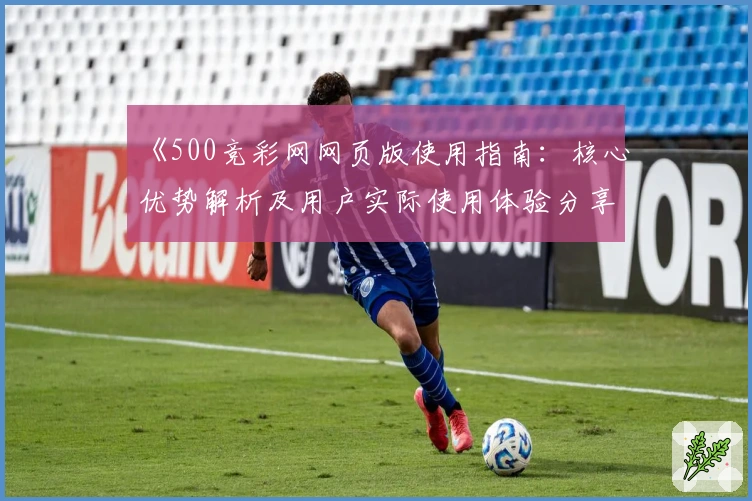 《500竞彩网网页版使用指南：核心优势解析及用户实际使用体验分享》