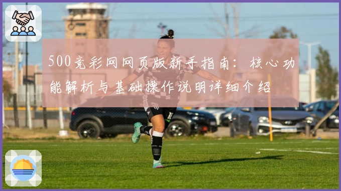 500竞彩网网页版新手指南：核心功能解析与基础操作说明详细介绍