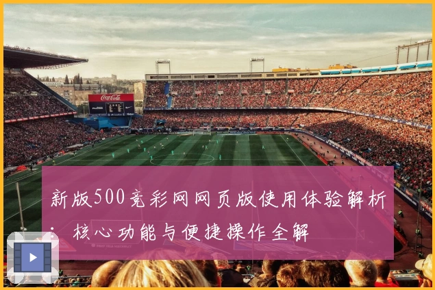 新版500竞彩网网页版使用体验解析：核心功能与便捷操作全解