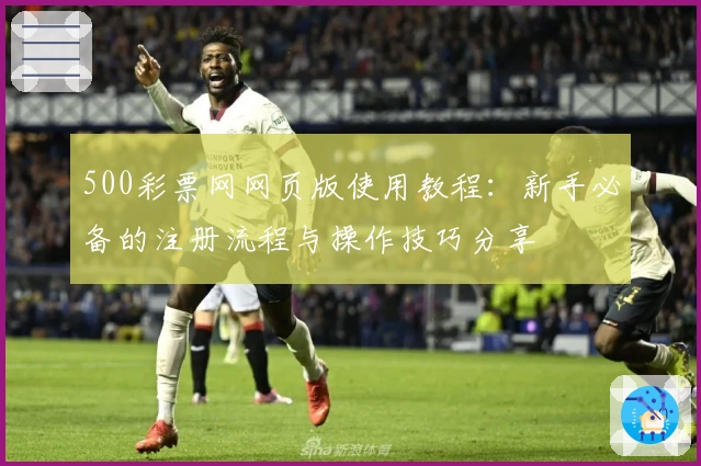 500彩票网网页版使用教程：新手必备的注册流程与操作技巧分享