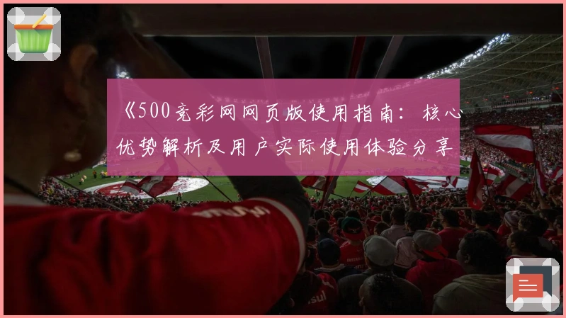 《500竞彩网网页版使用指南：核心优势解析及用户实际使用体验分享》