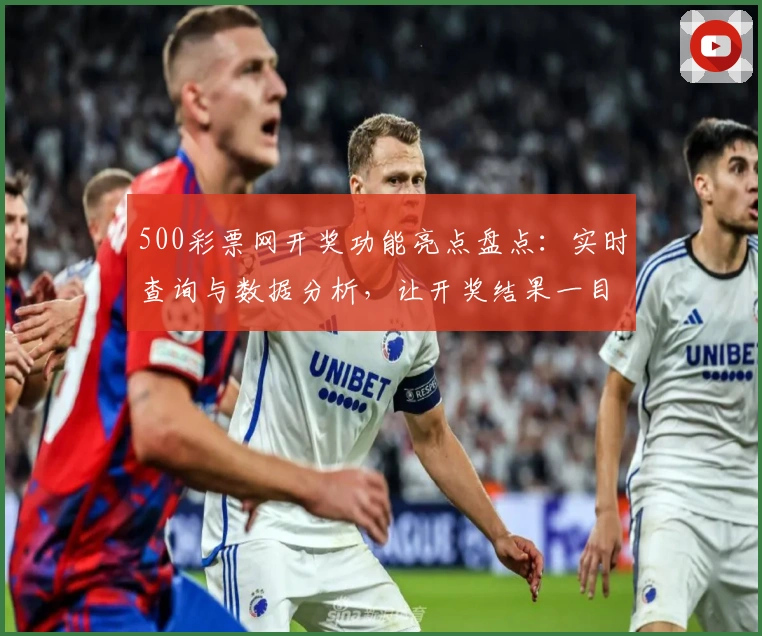 500彩票网开奖功能亮点盘点：实时查询与数据分析，让开奖结果一目了然