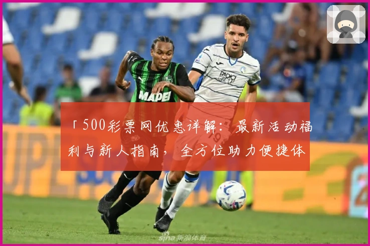 「500彩票网优惠详解：最新活动福利与新人指南，全方位助力便捷体验」